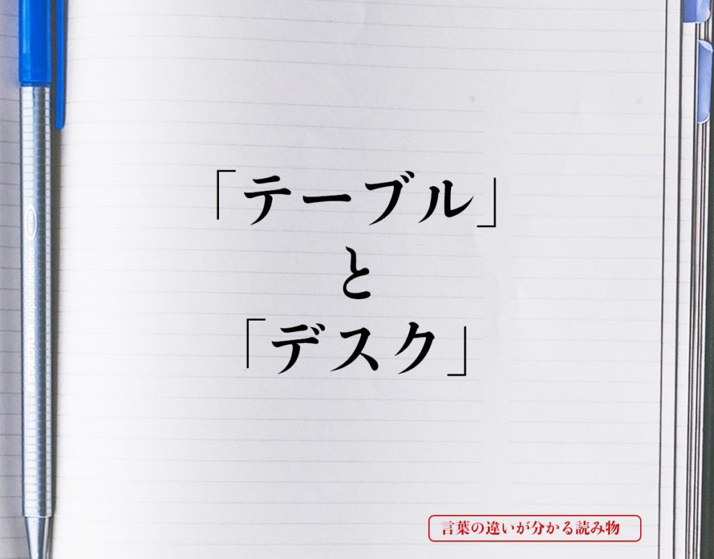 「テーブル」と「デスク」の違いとは？分かりやすく解釈 言葉の違いが分かる読み物