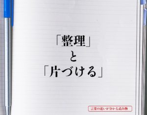 「整理」と「片づける」の違いとは？分かりやすく解釈 | 言葉の違いが分かる読み物