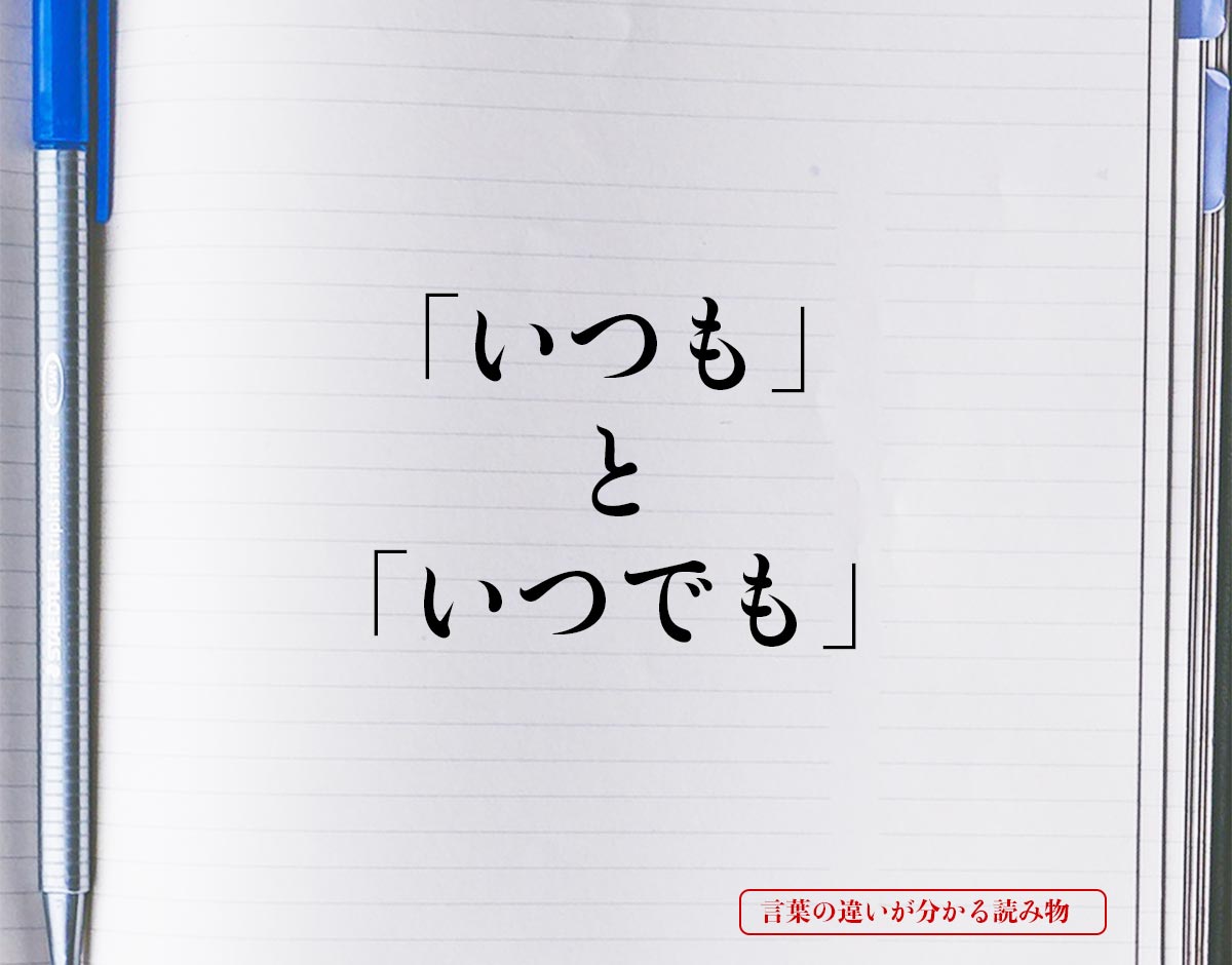 いつも と いつでも の違いとは 分かりやすく解釈 言葉の違いが分かる読み物