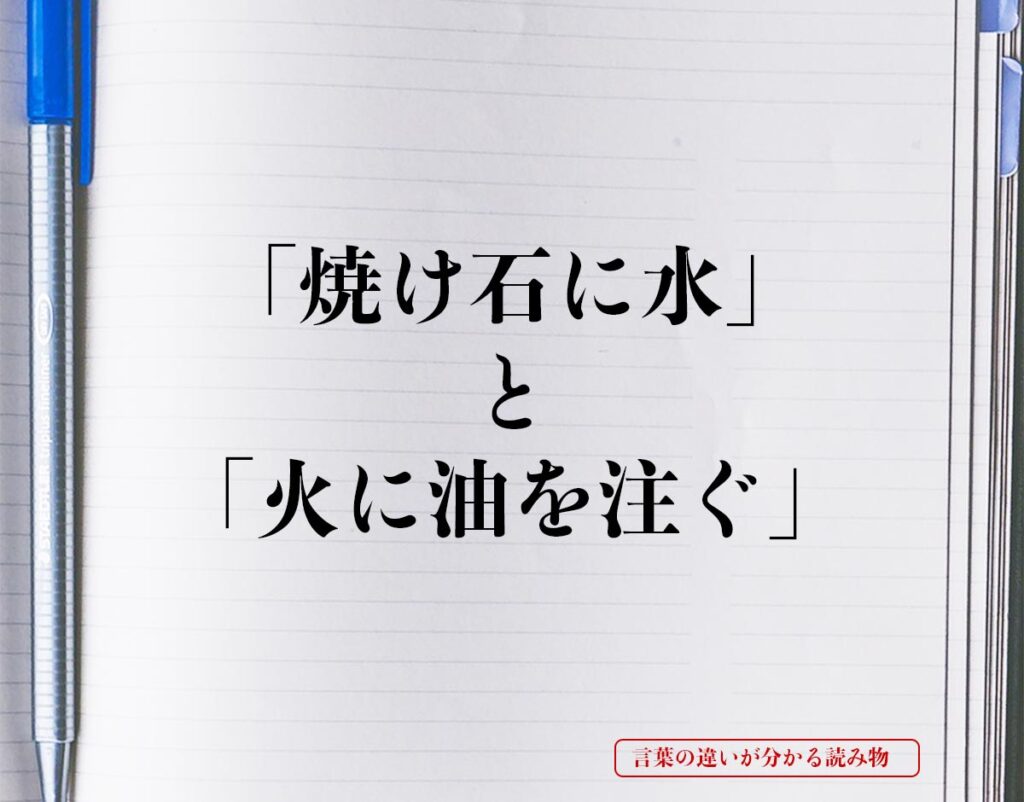 「焼け石に水」と「火に油を注ぐ」の違いとは？分かりやすく解釈 | 言葉の違いが分かる読み物
