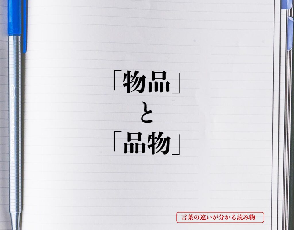 「物品」と「品物」の違いとは？分かりやすく解釈 言葉の違いが分かる読み物 0788