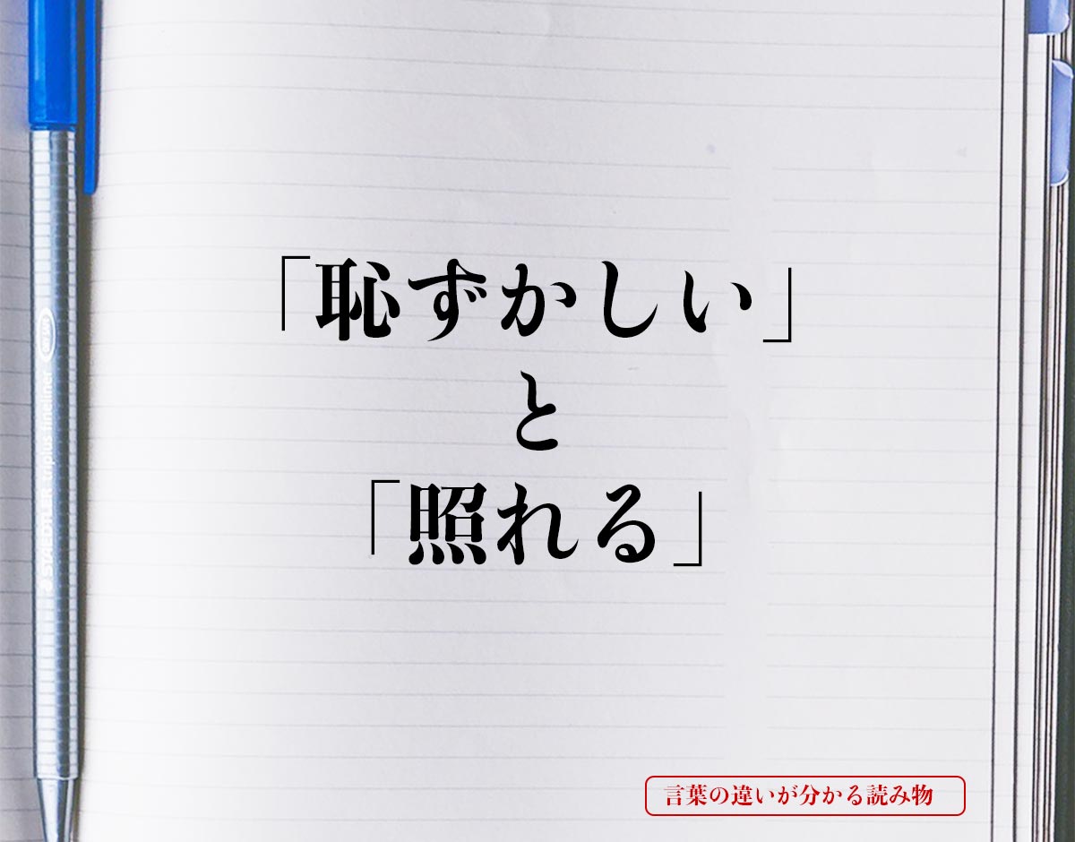 恥ずかしい と 照れる の違いとは 分かりやすく解釈 言葉の違いが分かる読み物