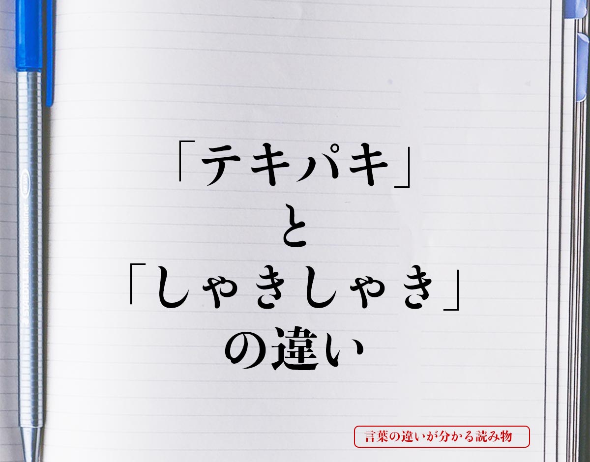 「テキパキ」と「しゃきしゃき」の違いとは？