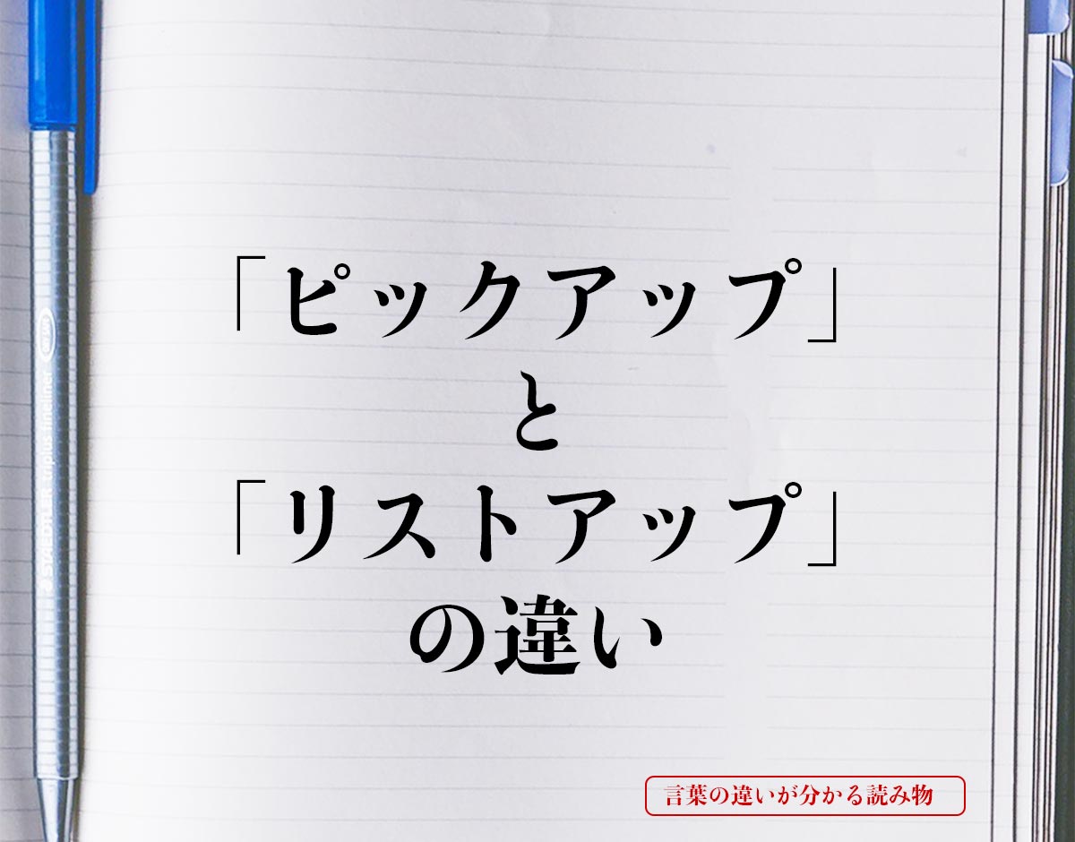 「ピックアップ」と「リストアップ」の違いとは？