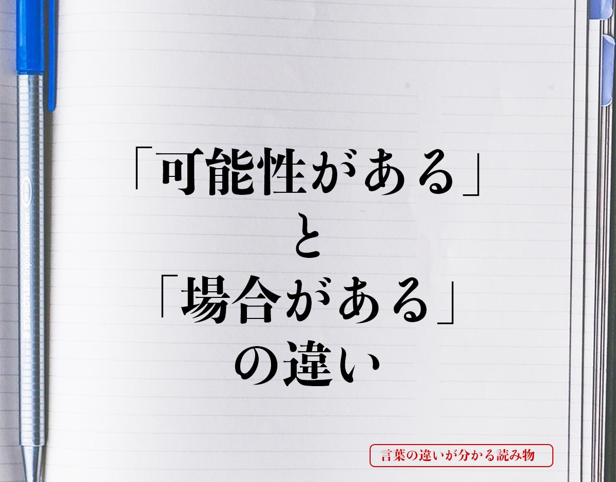 「可能性がある」と「場合がある」の違いとは？