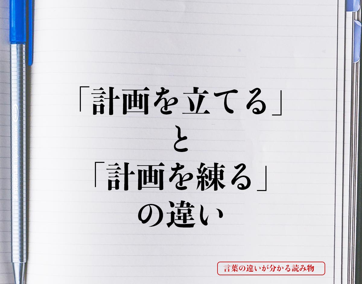 「計画を立てる」と「計画を練る」の違いとは？