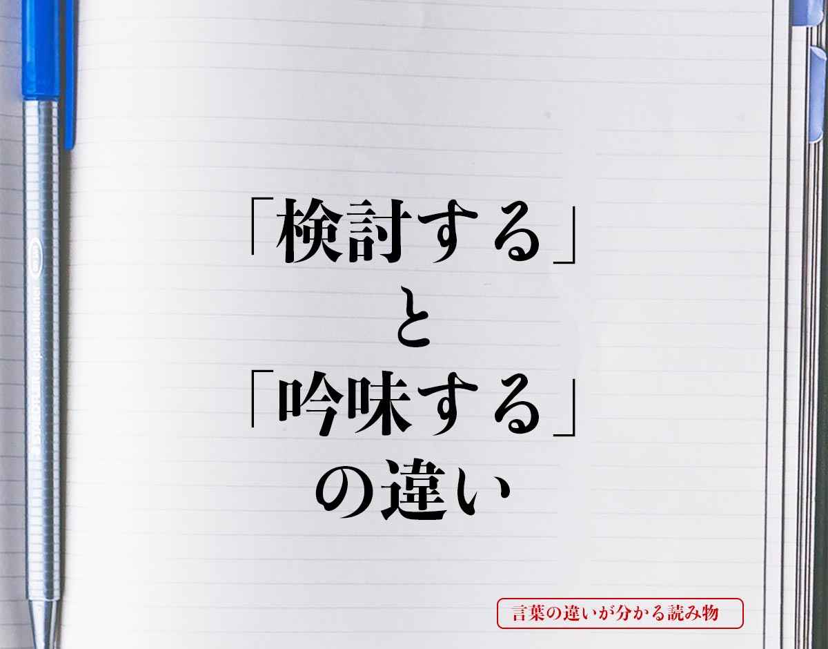 「検討する」と「吟味する」の違いとは？