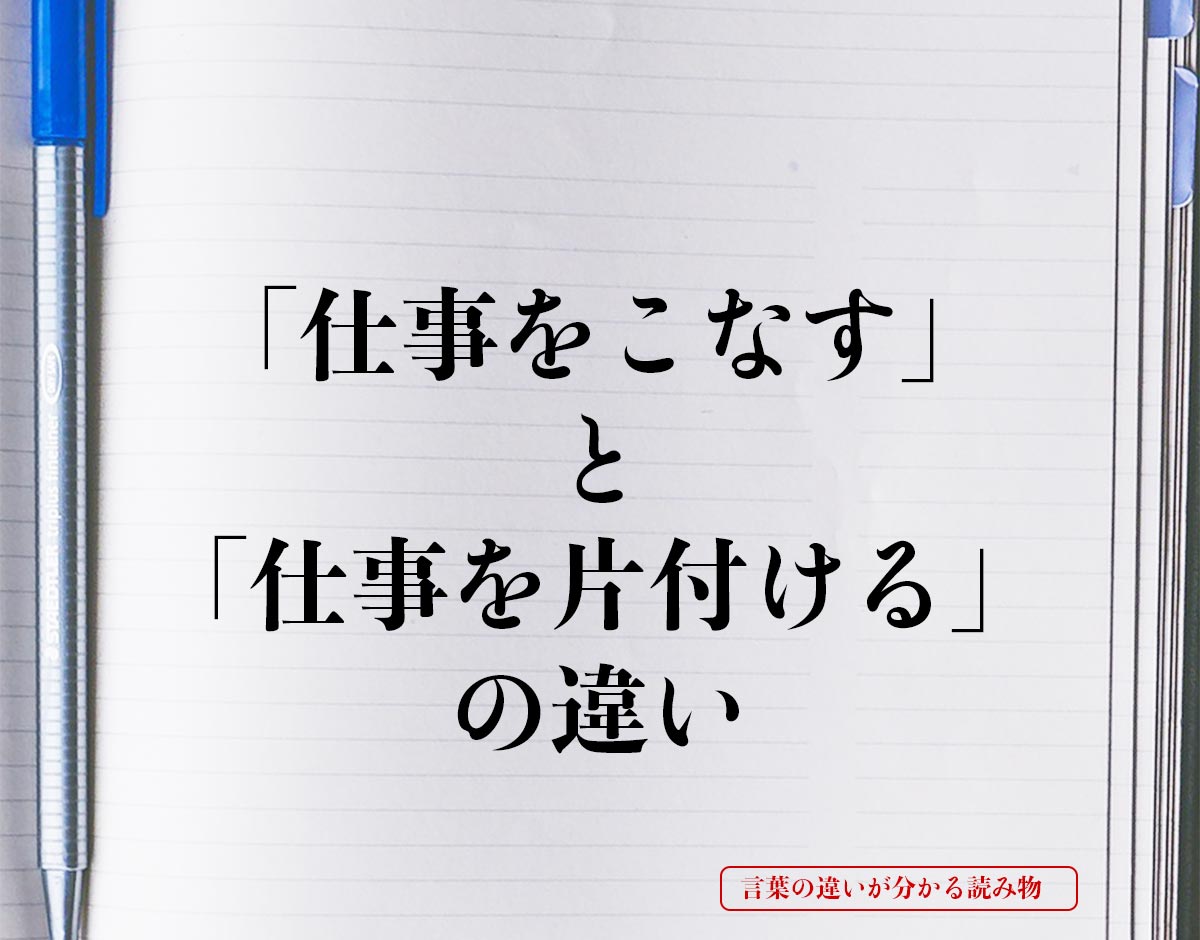 「仕事をこなす」と「仕事を片付ける」の違いとは？