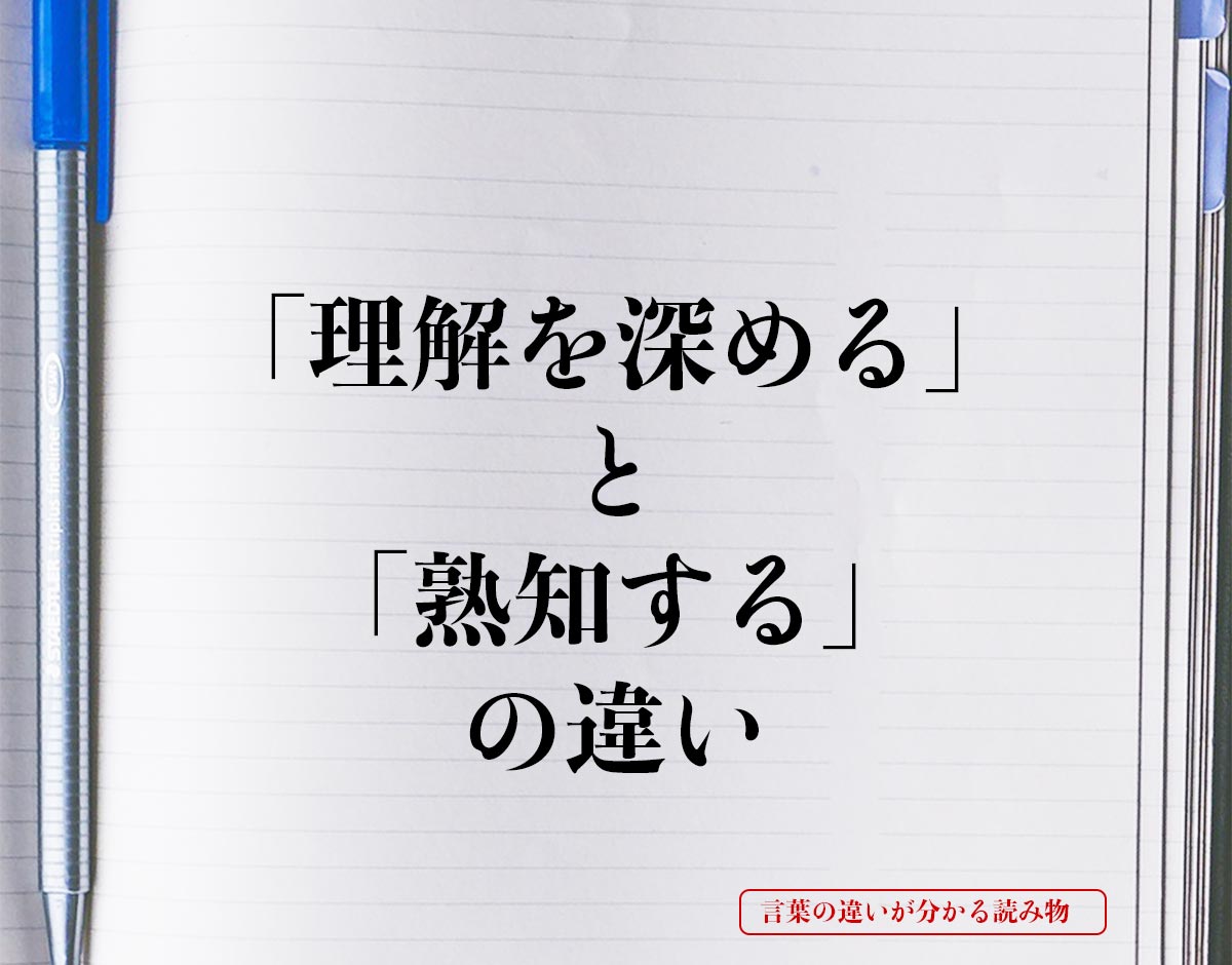 「理解を深める」と「熟知する」の違いとは？