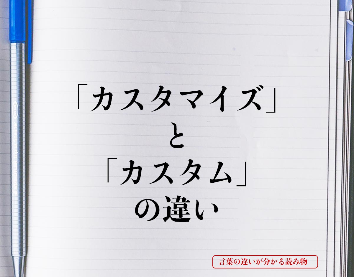 「カスタマイズ」と「カスタム」の違いとは？