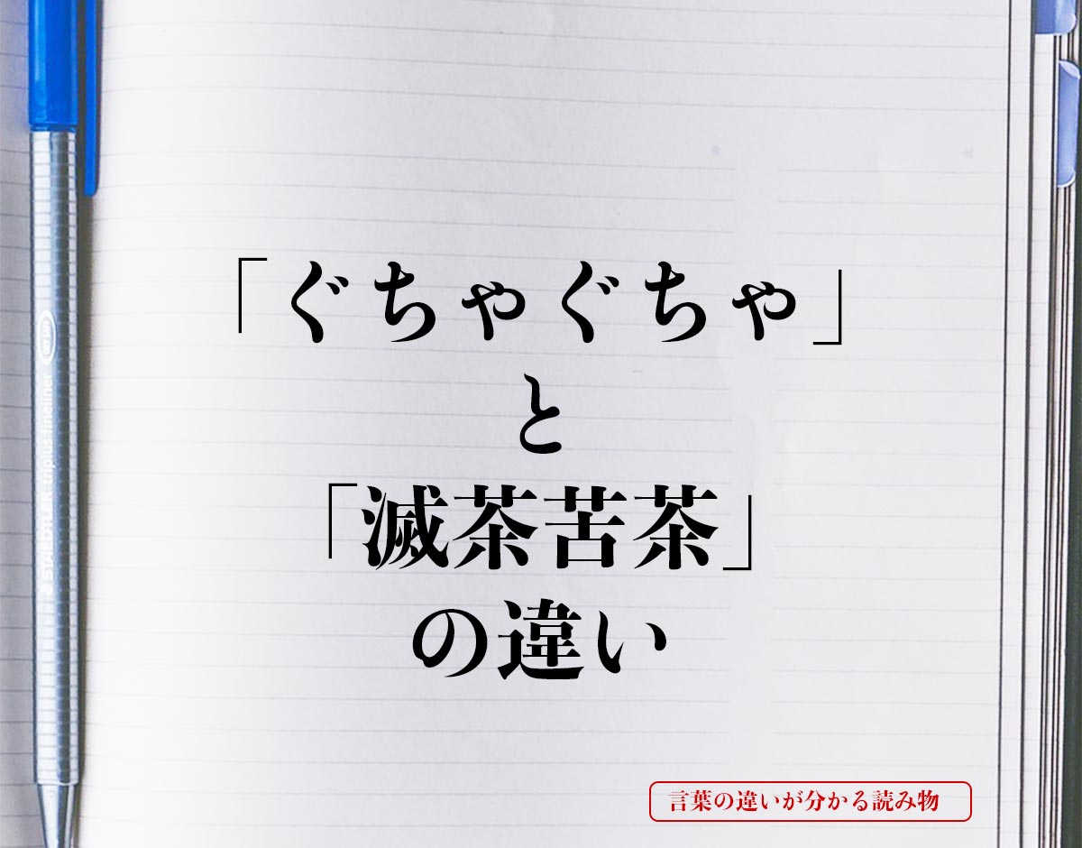 「ぐちゃぐちゃ」と「滅茶苦茶」の違いとは？