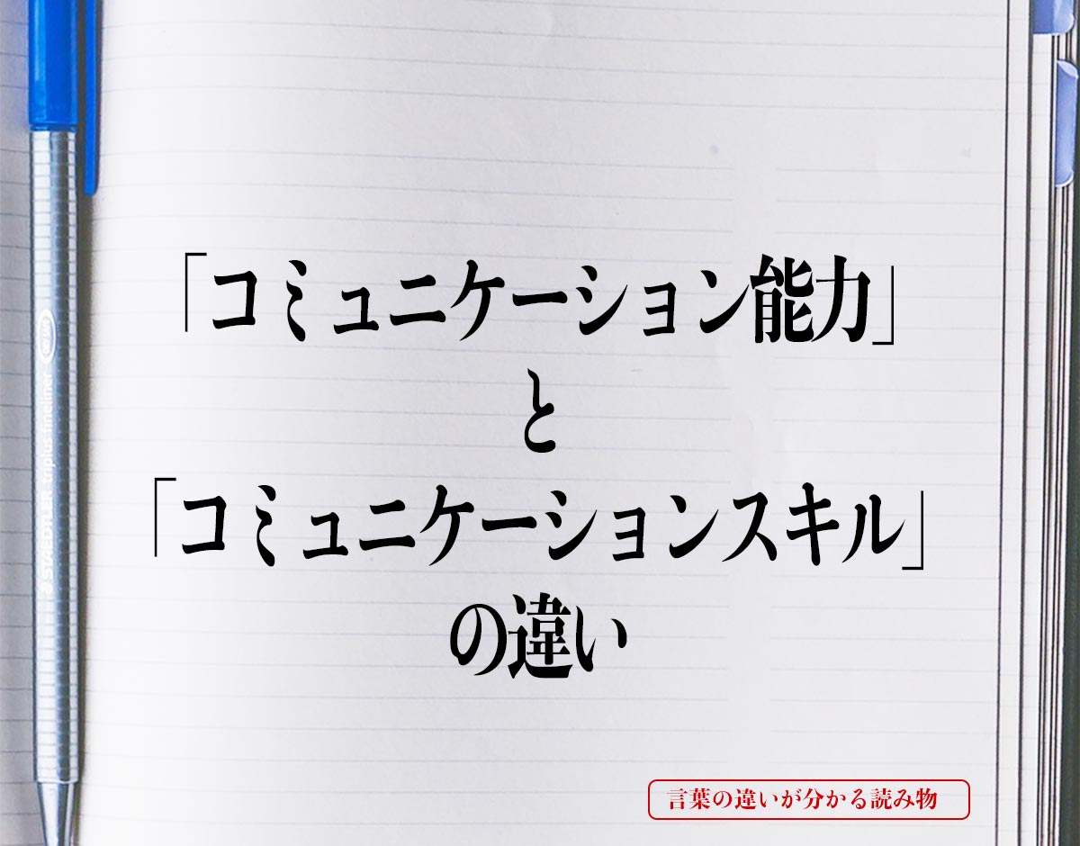 「コミュニケーション能力」と「コミュニケーションスキル」の違いとは？