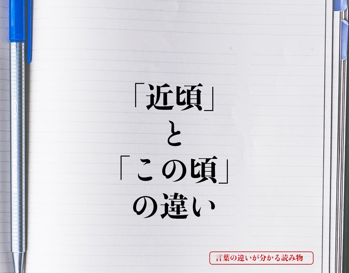 「近頃」と「この頃」の違いとは？