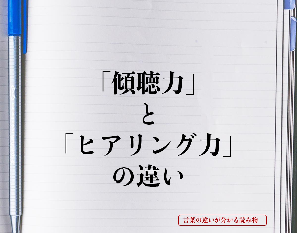 「傾聴力」と「ヒアリング力」の違いとは？