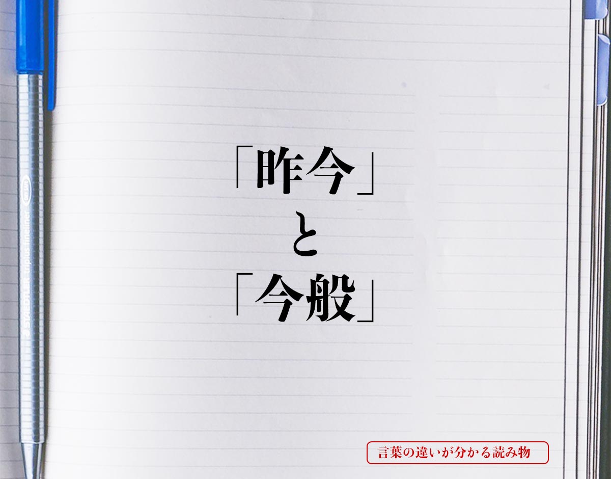 「昨今」と「今般」の違いとは？