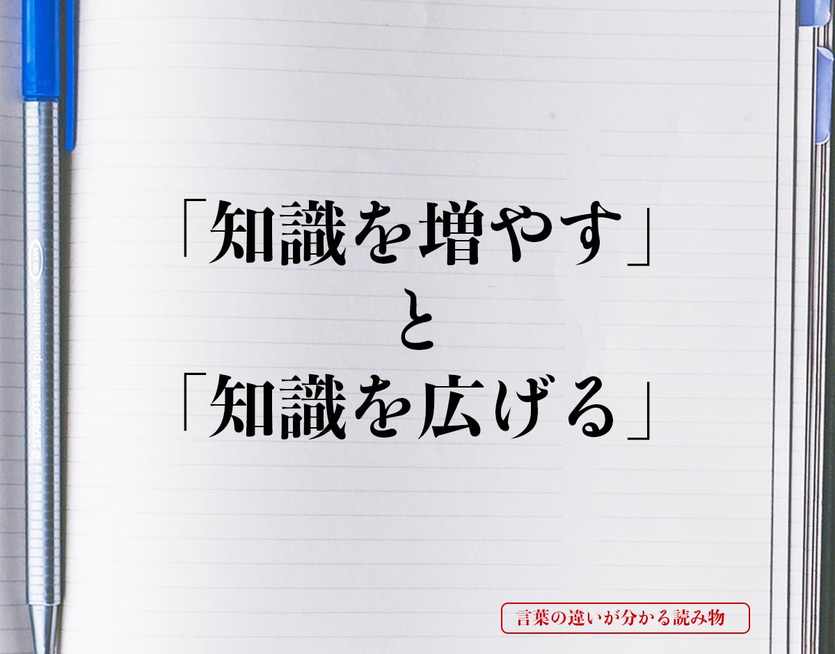 「知識を増やす」と「知識を広げる」の違いとは？