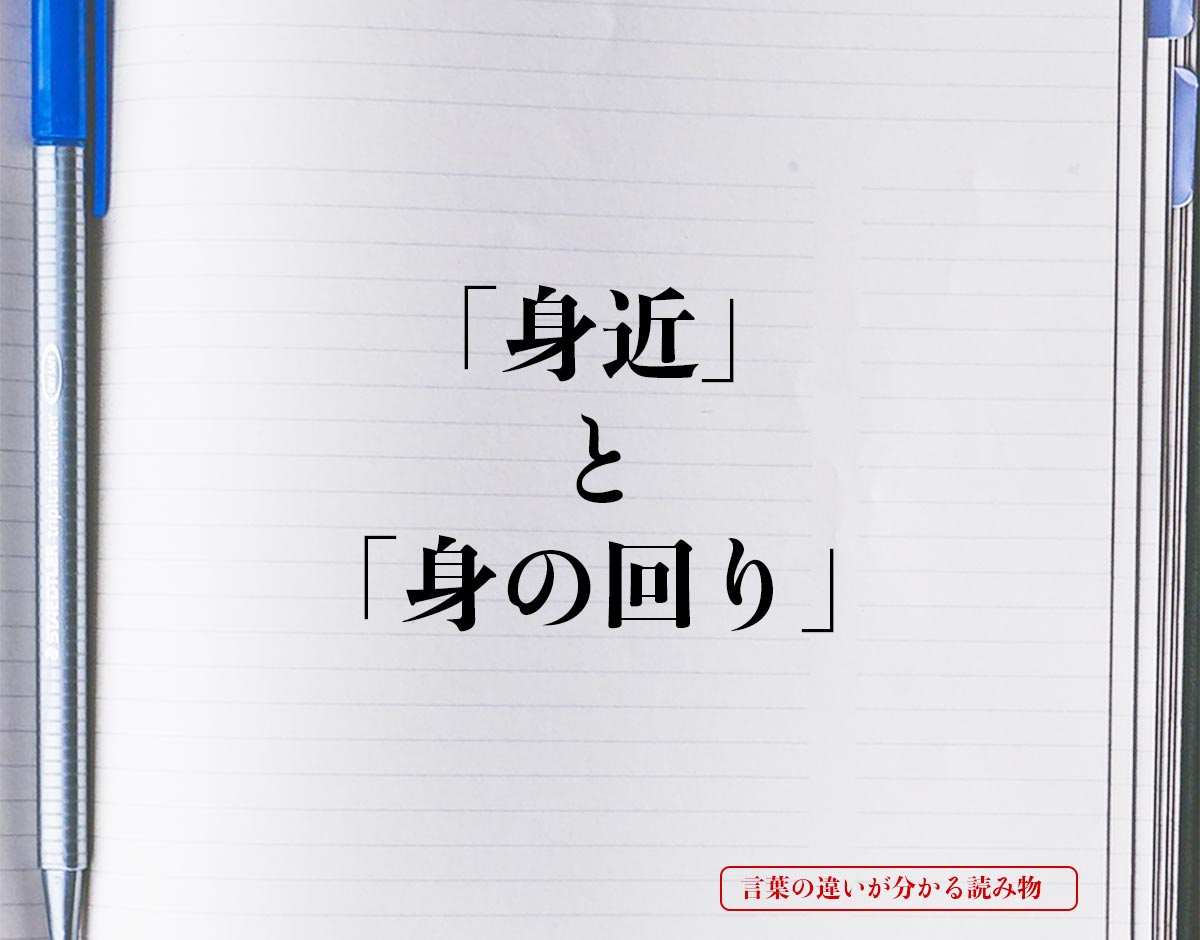 「身近」と「身の回り」の違いとは？