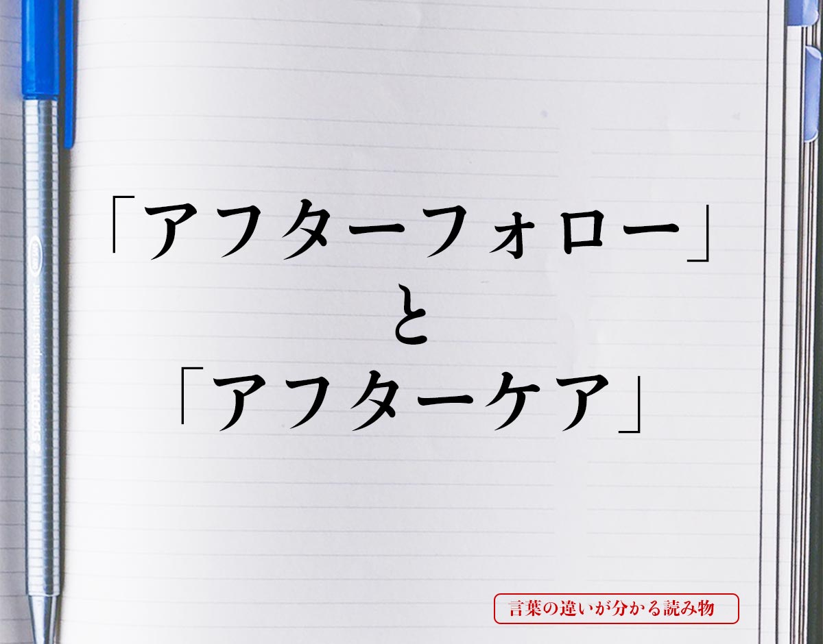 「アフターフォロー」と「アフターケア」の違いとは？