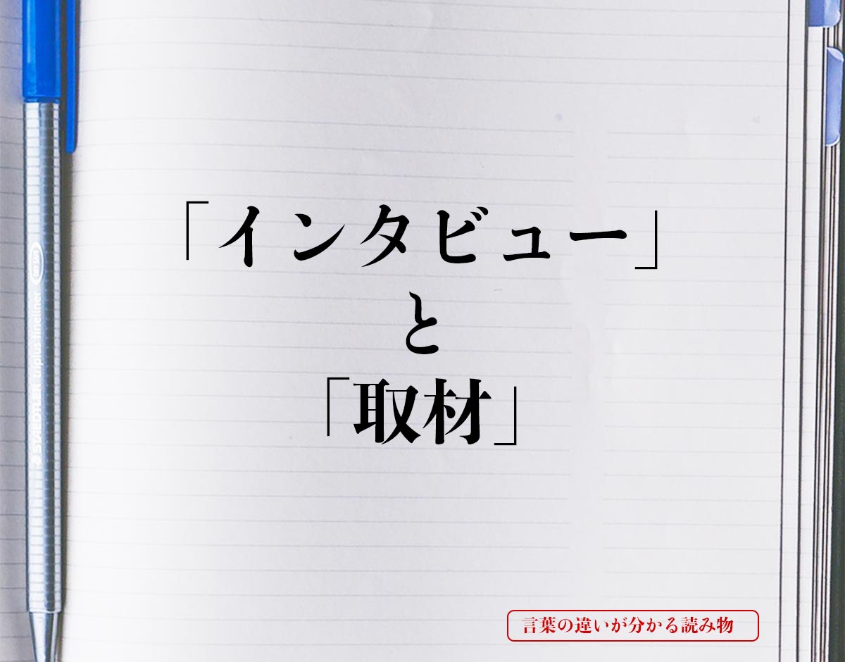 「インタビュー」と「取材」の違いとは？