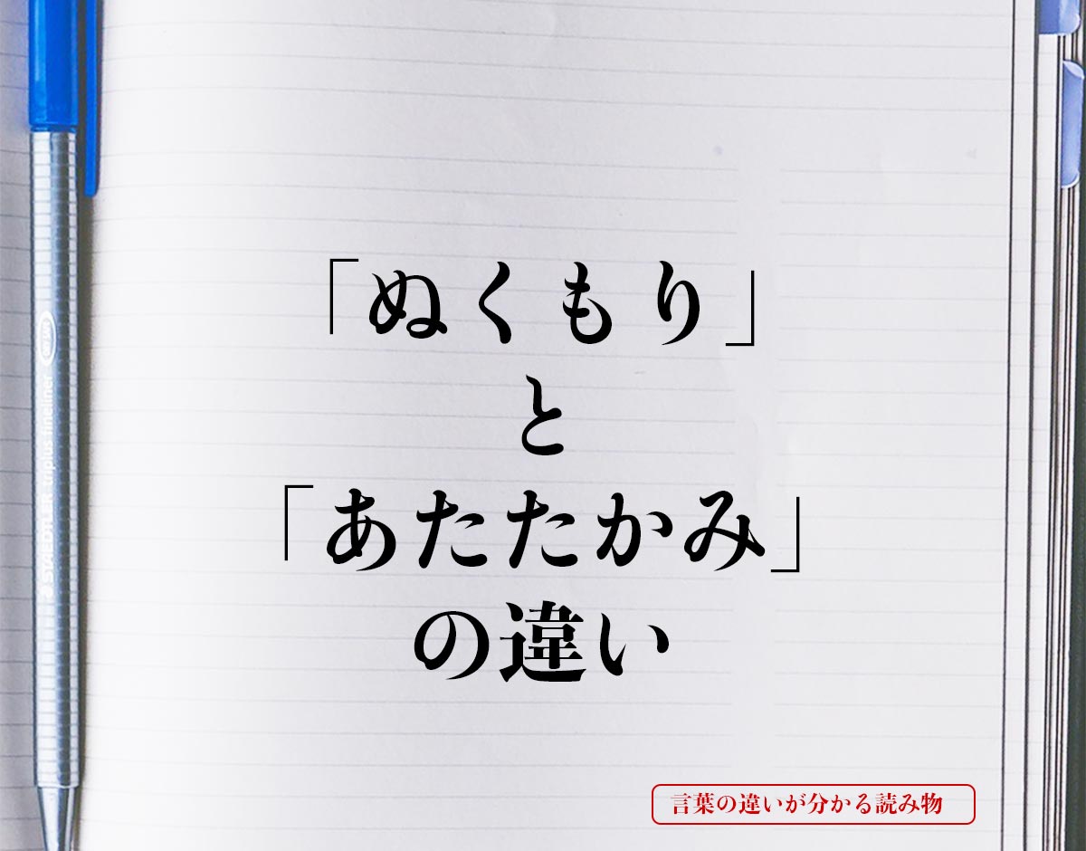 「ぬくもり」と「あたたかみ」の違いとは？