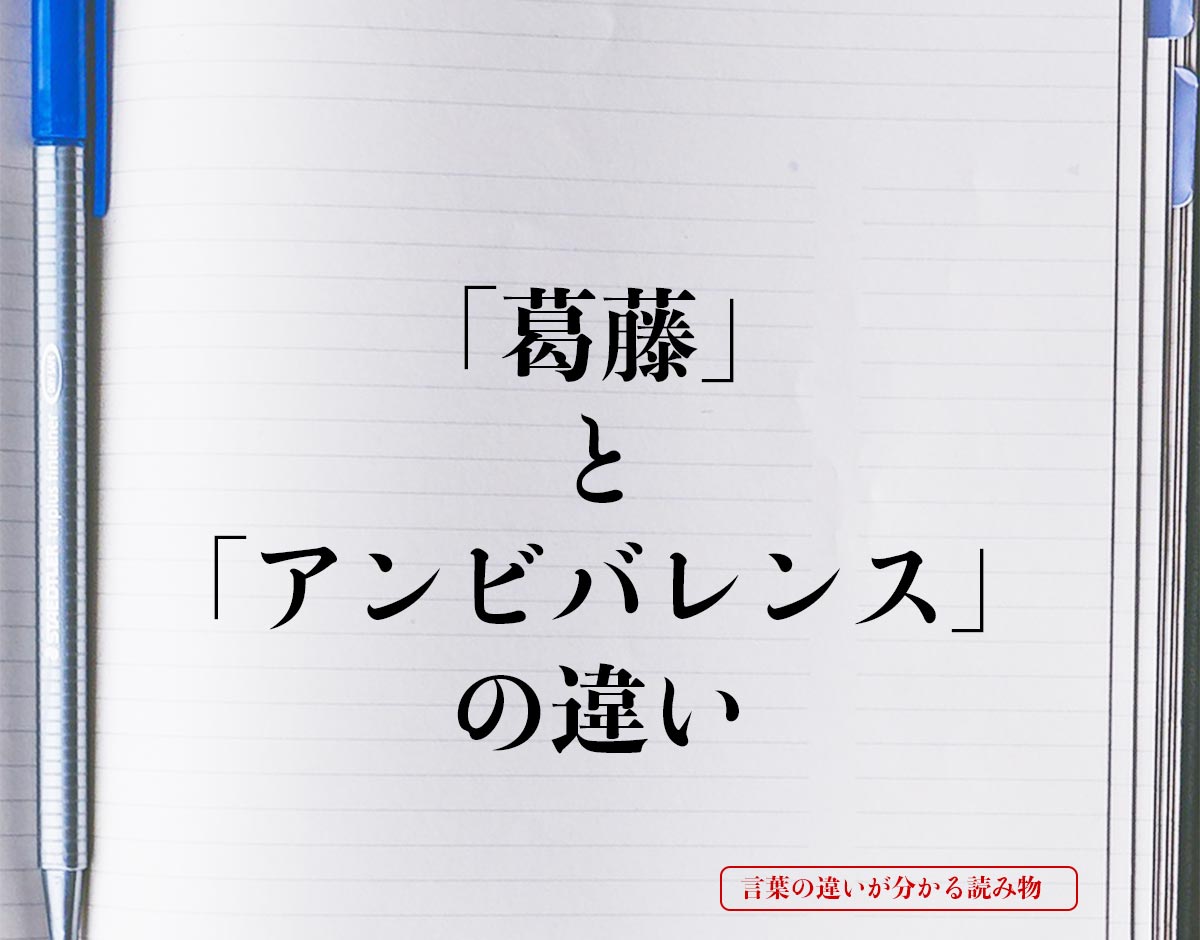 「葛藤」と「アンビバレンス」の違いとは？