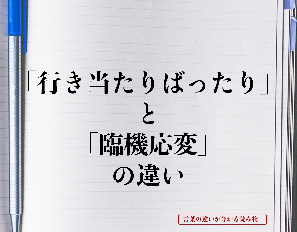 「行き当たりばったり」と「臨機応変」の違いとは？