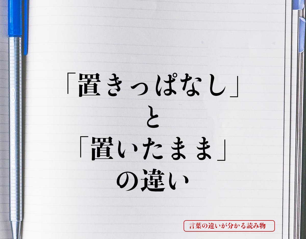 「置きっぱなし」と「置いたまま」の違いとは？