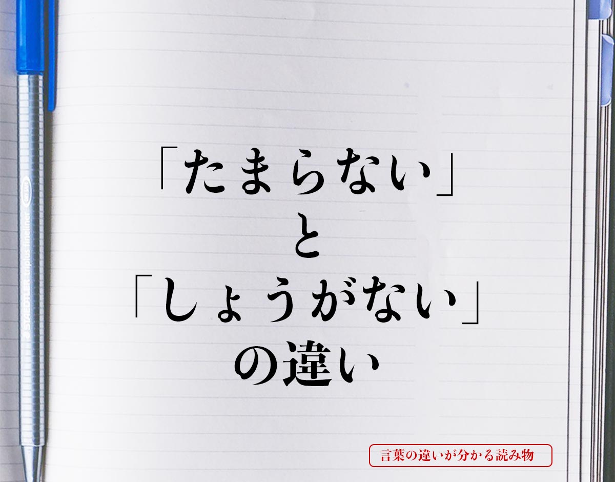 「たまらない」と「しょうがない」の違いとは？