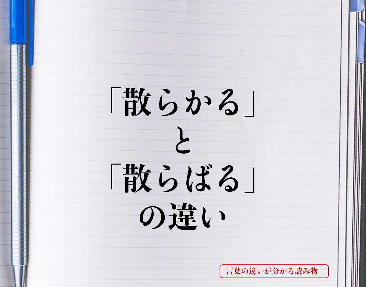 「散らかる」と「散らばる」の違いとは？