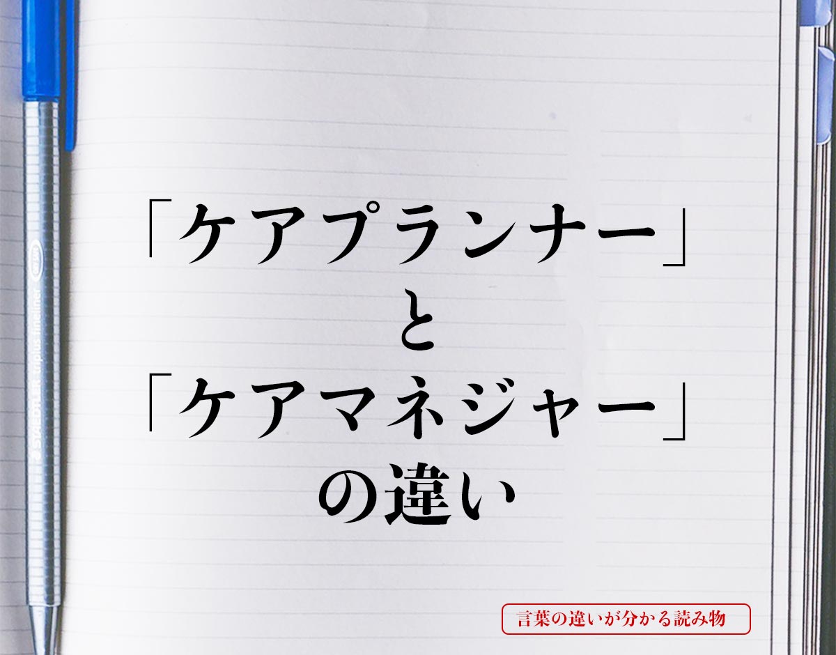 「ケアプランナー」と「ケアマネジャー」の違いとは？