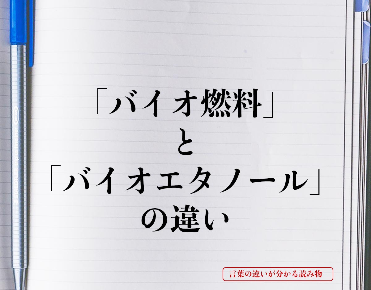 「バイオ燃料」と「バイオエタノール」の違いとは？