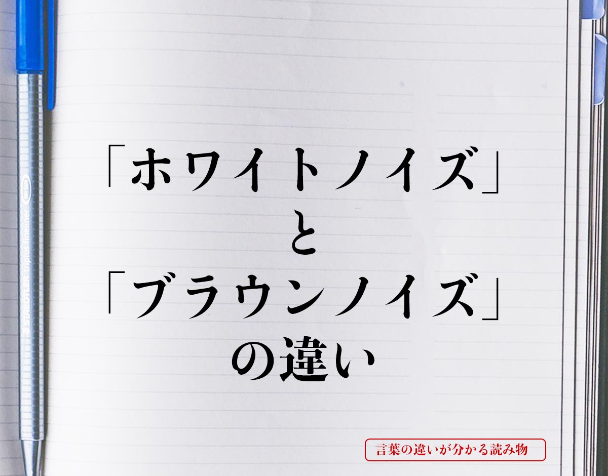 「ホワイトノイズ」と「ブラウンノイズ」の違いとは？