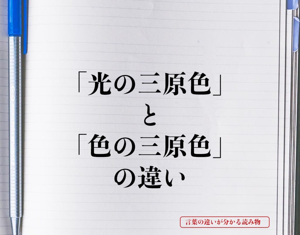 「光の三原色」と「色の三原色」の違いとは？意味や違いを簡単に解釈 言葉の違いが分かる読み物