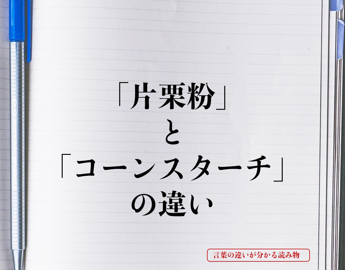 「片栗粉」と「コーンスターチ」の違いとは？