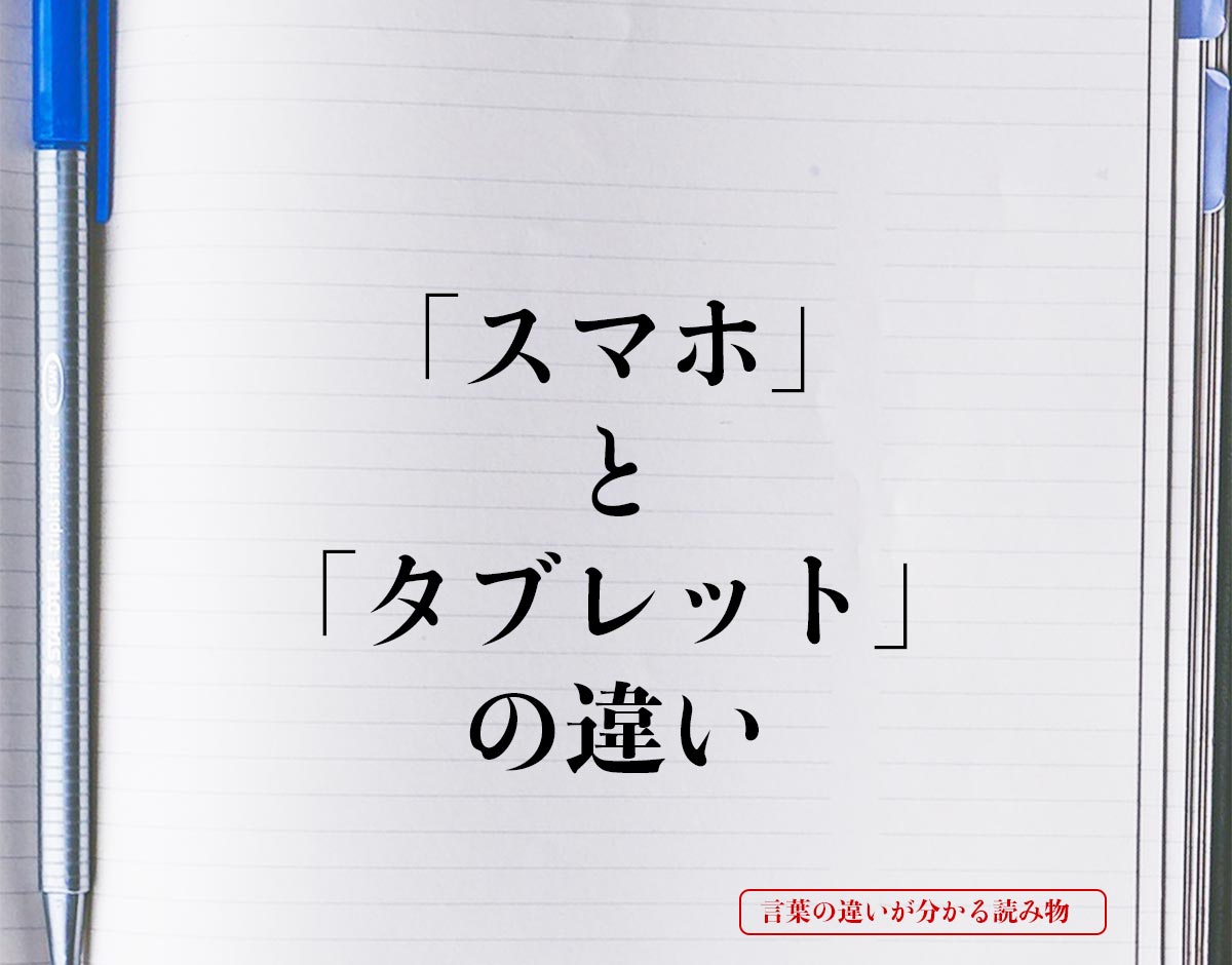 「スマホ」と「タブレット」の違いとは？
