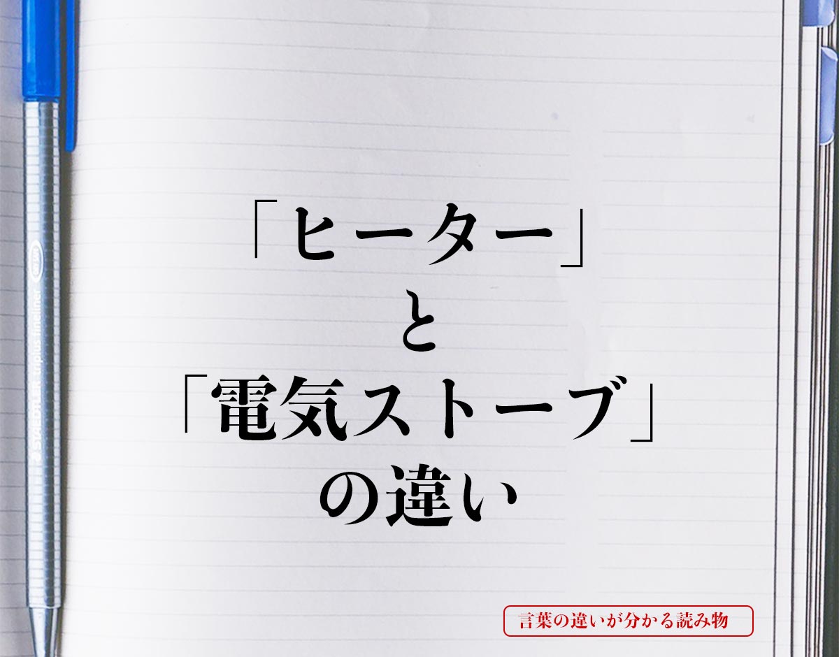 「ヒーター」と「電気ストーブ」の違いとは？