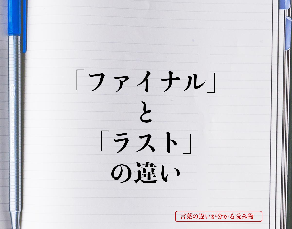 「ファイナル」と「ラスト」の違いとは？