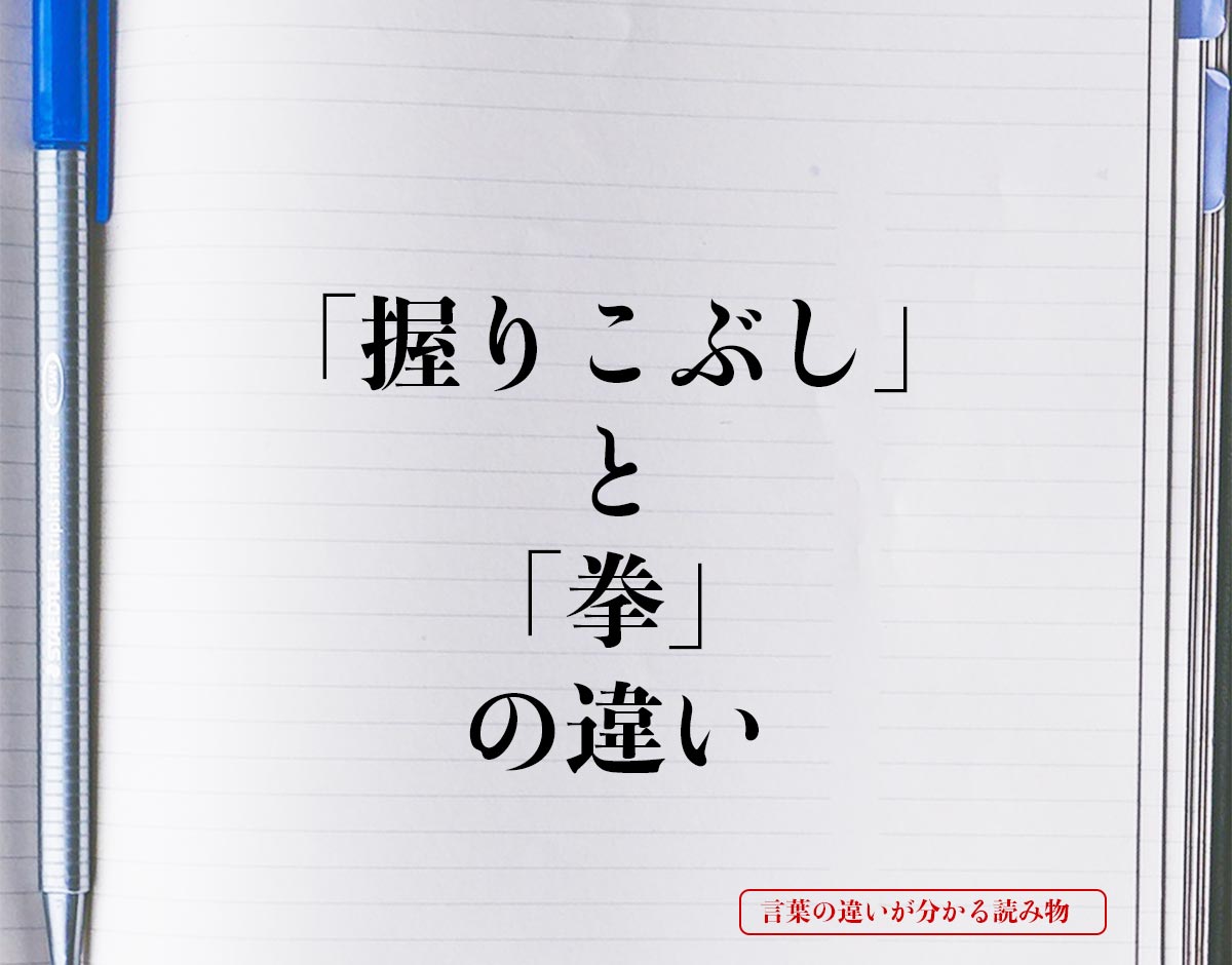 「握りこぶし」と「拳」の違いとは？