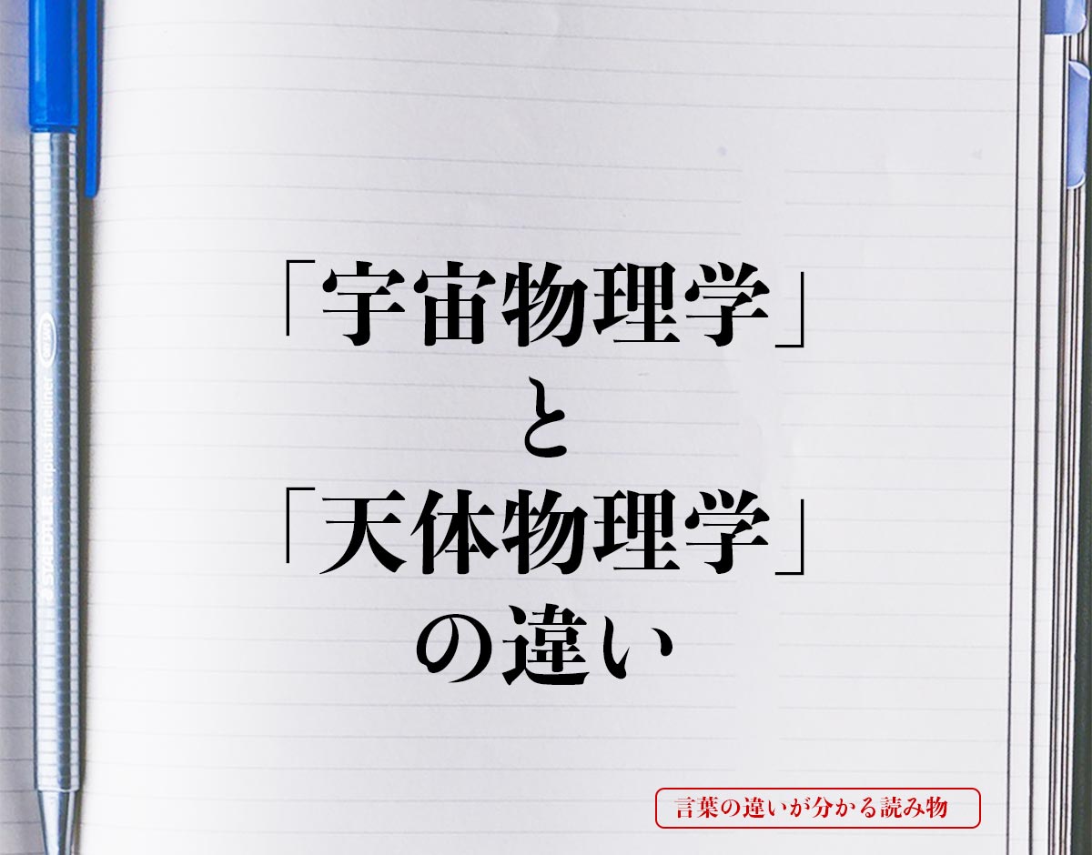 「宇宙物理学」と「天体物理学」の違いとは？