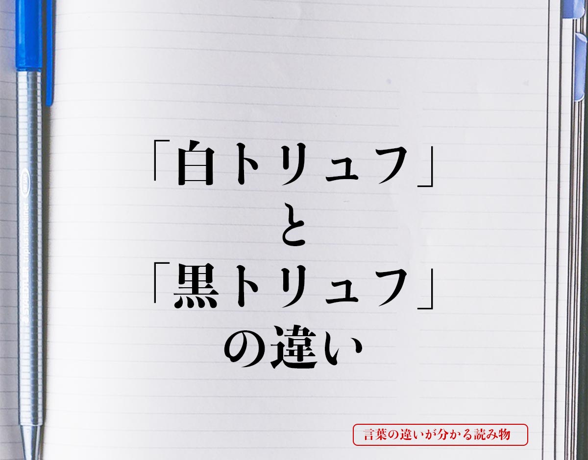 「白トリュフ」と「黒トリュフ」の違いとは？