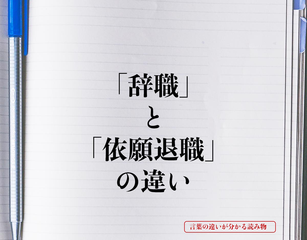 「辞職」と「依願退職」の違いとは？