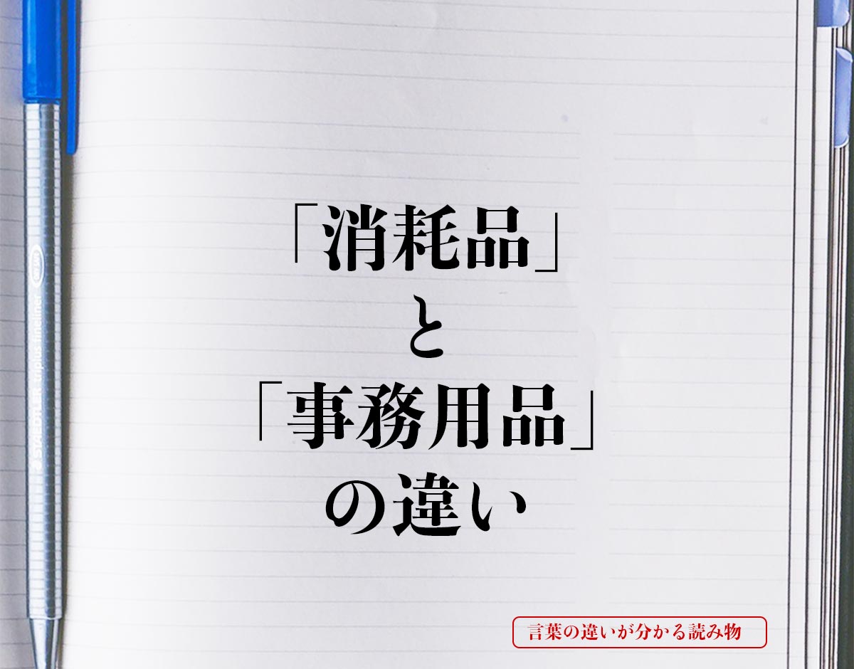 「消耗品」と「事務用品」の違いとは？