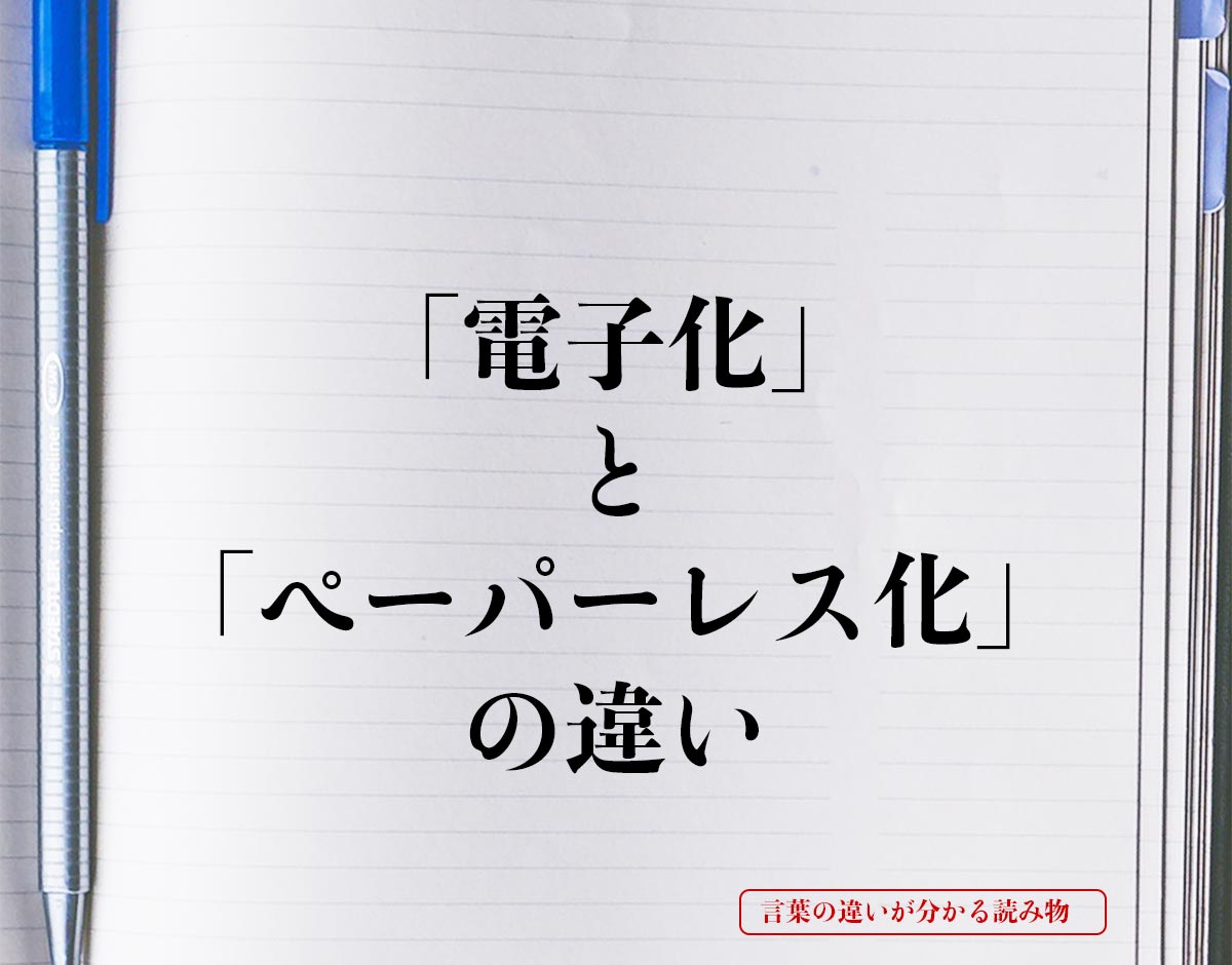 「電子化」と「ペーパーレス化」の違いとは？