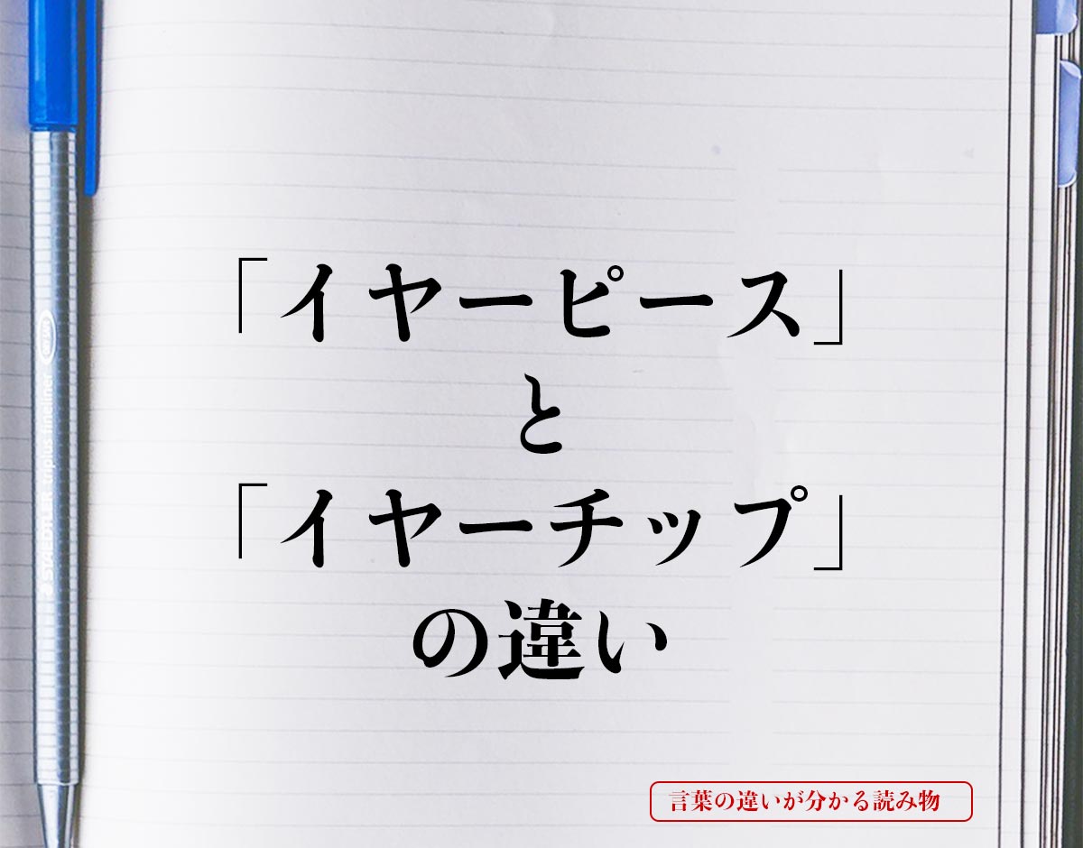 「イヤーピース」と「イヤーチップ」の違いとは？