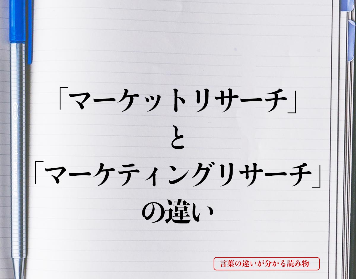 「マーケットリサーチ」と「マーケティングリサーチ」の違いとは？