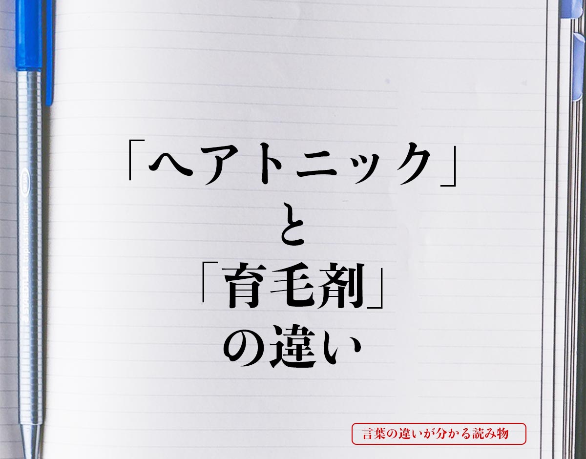 「ヘアトニック」と「育毛剤」の違いとは？