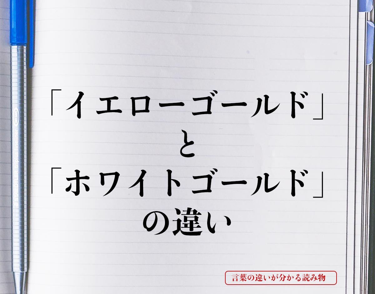 「イエローゴールド」と「ホワイトゴールド」の違いとは？