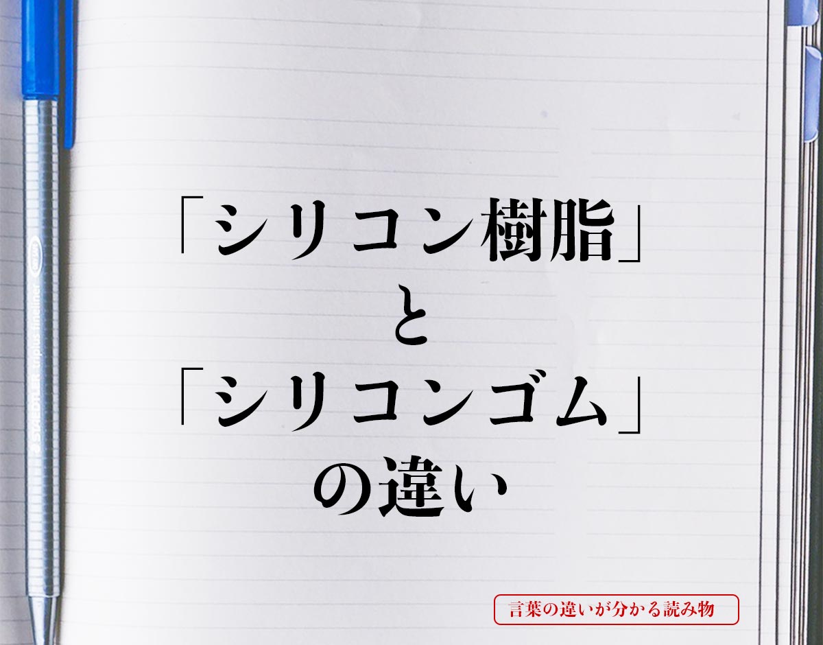 「シリコン樹脂」と「シリコンゴム」の違いとは？