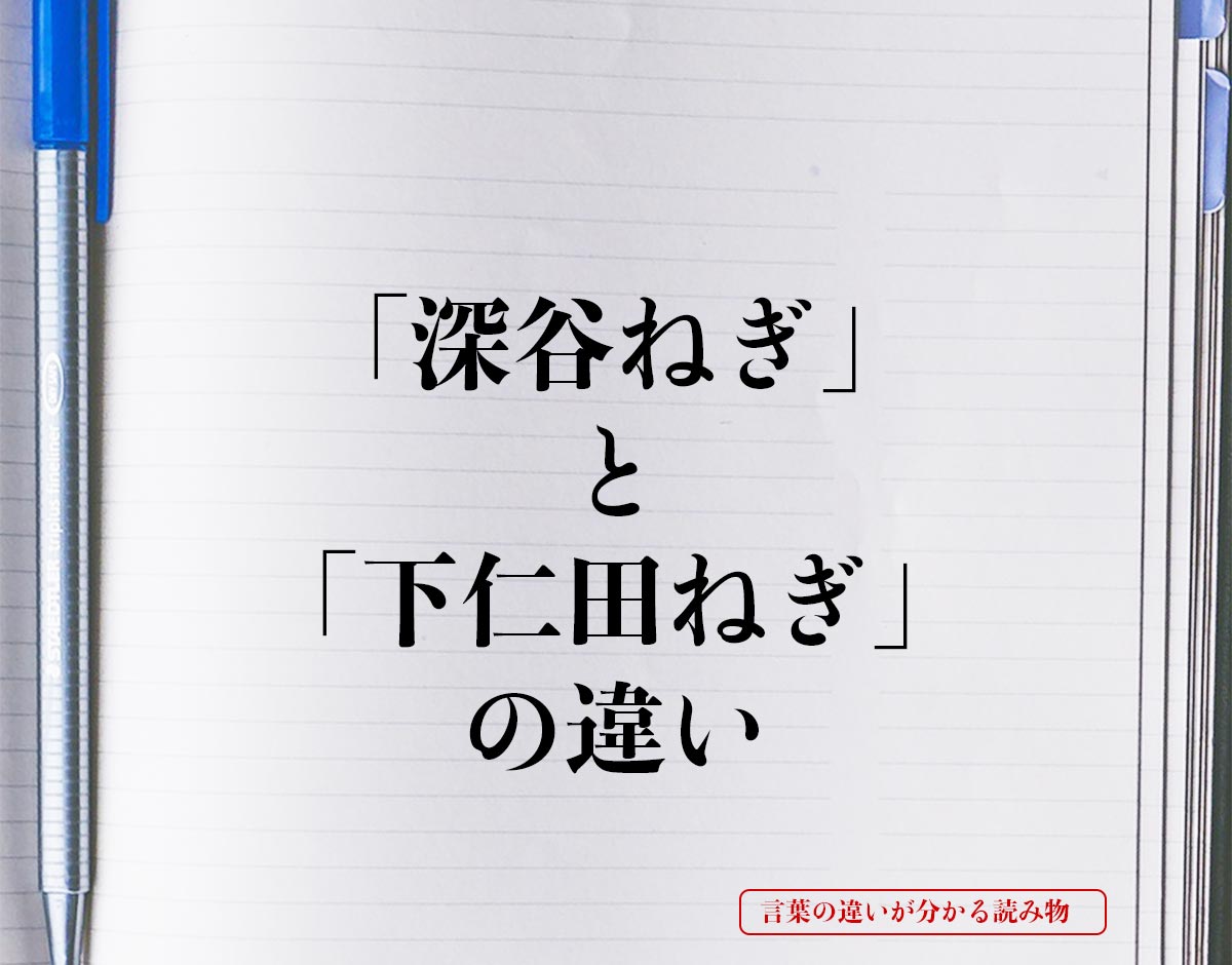 「深谷ねぎ」と「下仁田ねぎ」の違いとは？